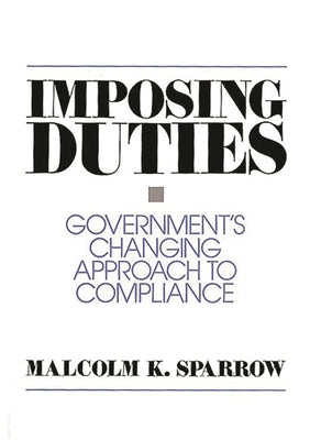 Imposing Duties: Government's Changing Approach to Compliance by Sparrow, Malcolm K.