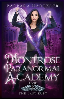 Montrose Paranormal Academy, Book 5: The Last Ruby: A Young Adult Urban Fantasy Academy Novel by Hartzler, Barbara