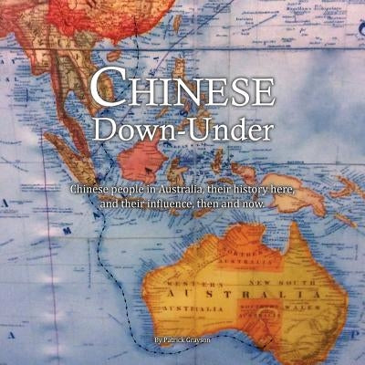 Chinese Down-Under: Chinese people in Australia, their history here, and their influence, then and now. by Grayson, Patrick