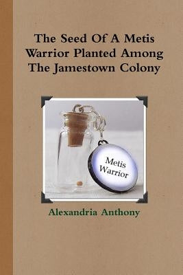 The Seed Of A Metis Warrior Planted Among The Jamestown Colony by Anthony, Alexandria
