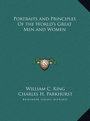 Portraits and Principles Of the World's Great Men and Women by King, William C.