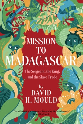 Mission to Madagascar: The Sergeant, the King, and the Slave Trade by Mould, David H.