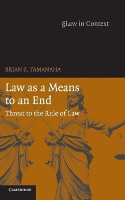 Law as a Means to an End: Threat to the Rule of Law by Tamanaha, Brian Z.