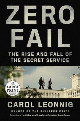Zero Fail: The Rise and Fall of the Secret Service by Leonnig, Carol