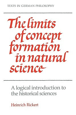 The Limits of Concept Formation in Natural Science: A Logical Introduction to the Historical Sciences (Abridged Edition) by Rickert, Heinrich