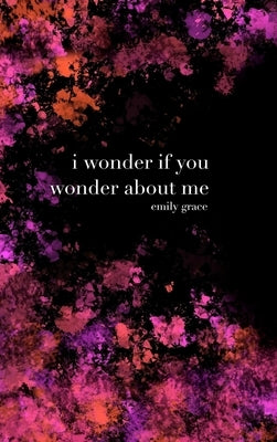 I Wonder If You Wonder About Me: Special Collector's Hardcover by Clairmont, Emily