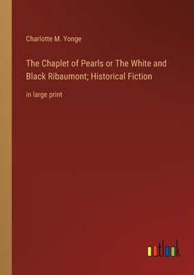 The Chaplet of Pearls or The White and Black Ribaumont; Historical Fiction: in large print by Yonge, Charlotte M.