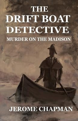 The Drift Boat Detective: Murder On The Madison by Chapman, H. Jerome