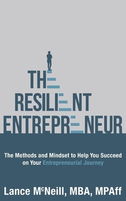 The Resilient Entrepreneur: The Methods and Mindset to Help You Succeed on Your Entrepreneurial Journey by McNeill, Lance