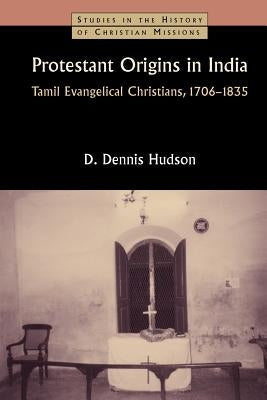 Protestant Origins in India: Tamil Evangelical Christians, 1706-1835 by Hudson, Dennis