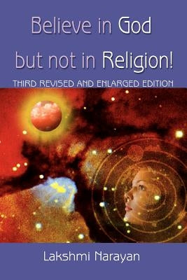 Believe in God But Not in Religion!: Third Revised and Enlarged Edition by Narayan, Lakshmi