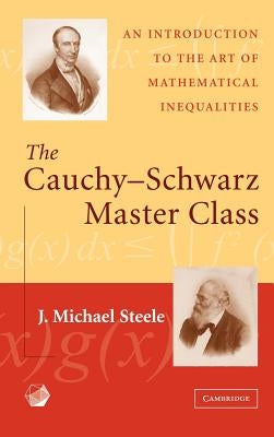 The Cauchy-Schwarz Master Class: An Introduction to the Art of Mathematical Inequalities by Steele, J. Michael