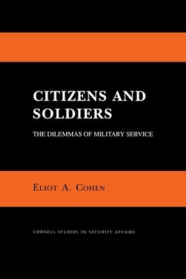 Citizens and Soldiers: The Dilemmas of Military Service by Cohen, Eliot A.