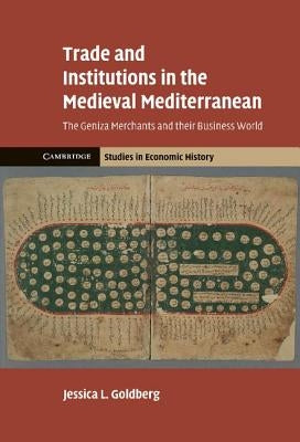 Trade and Institutions in the Medieval Mediterranean: The Geniza Merchants and Their Business World by Goldberg, Jessica L.