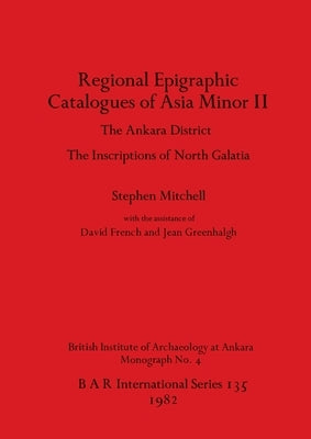 Regional Epigraphic Catalogues of Asia Minor II: The Ankara District. The Inscriptions of North Galatia by Mitchell, Stephen