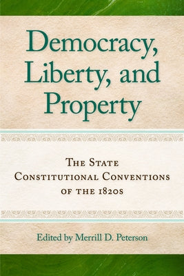 Democracy, Liberty, and Property: The State Constitutional Conventions of the 1820s by Peterson, Merrill D.