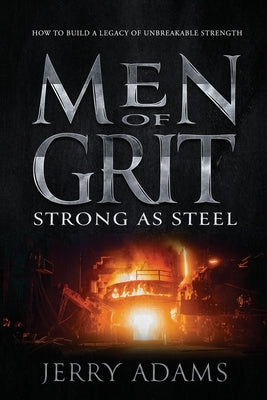 Men of Grit - Strong as Steel: How to Build a Legacy of Unbreakable Strength by Adams, Jerry, III