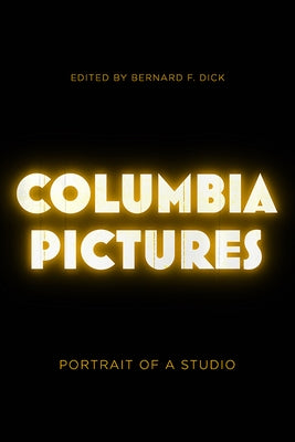 Columbia Pictures: Portrait of a Studio by Dick, Bernard F.