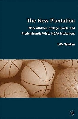 The New Plantation: Black Athletes, College Sports, and Predominantly White NCAA Institutions by Hawkins, B.