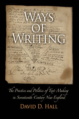 Ways of Writing: The Practice and Politics of Text-Making in Seventeenth-Century New England by Hall, David D.