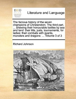 The Famous History of the Seven Champions of Christendom. the Third Part. ... Shewing Their Honourable Battles by Sea and Land: Their Tilts, Justs, To by Johnson, Richard