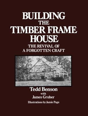 Building the Timber Frame House: The Revival of a Forgotten Craft by Benson, Tedd