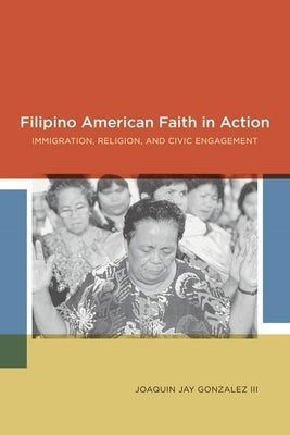 Filipino American Faith in Action: Immigration, Religion, and Civic Engagement by Gonzalez, Joaquin Jay