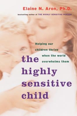 The Highly Sensitive Child: Helping Our Children Thrive When the World Overwhelms Them by Aron, Elaine N.