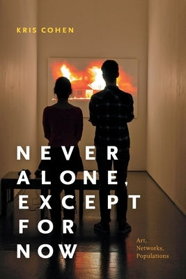 Never Alone, Except for Now: Art, Networks, Populations by Cohen, Kris