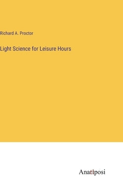 Light Science for Leisure Hours by Proctor, Richard a.