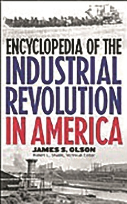 Encyclopedia of the Industrial Revolution in America by Olson, James Stuart