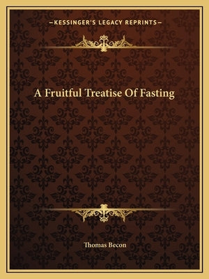 A Fruitful Treatise of Fasting by Becon, Thomas