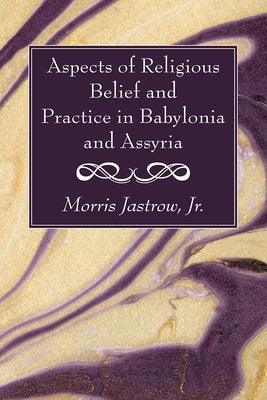 Aspects of Religious Belief and Practice in Babylonia and Assyria by Jastrow, Morris