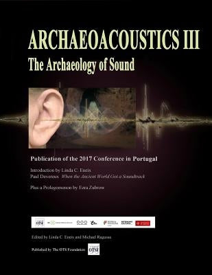 Archaeoacoustics III - More on the Archaeology of Sound: Publication of Papers from the Third International Multi-Disciplinary Conference by Ragussa, Michael W.