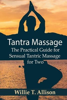 Tantra Massage: The Practical Guide for Sensual Tantric Massage for Two by T. Allison, Willie