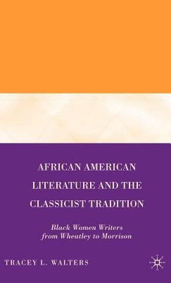 African American Literature and the Classicist Tradition: Black Women Writers from Wheatley to Morrison by Walters, T.