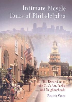 Intimate Bicycle Tours of Philadelphia: Ten Excursions to the City's Art, Parks, and Neighborhoods by Vance, Patricia