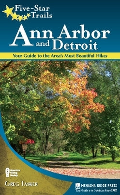 Five-Star Trails: Ann Arbor and Detroit: Your Guide to the Area's Most Beautiful Hikes by Tasker, Greg