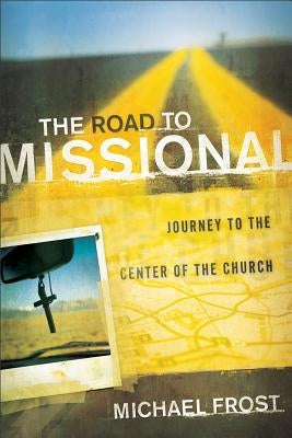 The Road to Missional: Journey to the Center of the Church by Frost, Michael