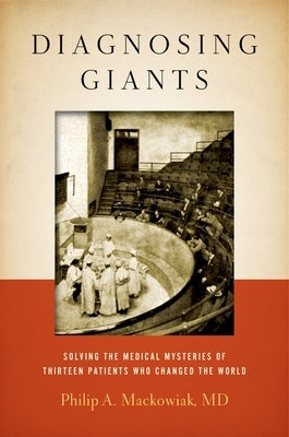 Diagnosing Giants: Solving the Medical Mysteries of Thirteen Patients Who Changed the World by Mackowiak, Philip A.