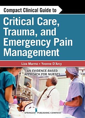 Compact Clinical Guide to Critical Care, Trauma, and Emergency Pain Management: An Evidence-Based Approach for Nurses by Marmo, Liza