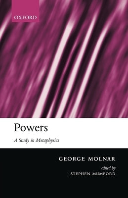 Powers: A Study in Metaphysics by Molnar, George