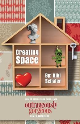 Creating Space - How to Design Your Calm, Sane, Outrageously Gorgeous Home and Family-Life by Schafer, Niki