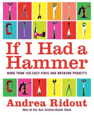 If I Had a Hammer: More Than 100 Easy Fixes and Weekend Projects by Ridout, Andrea