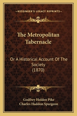 The Metropolitan Tabernacle: Or A Historical Account Of The Society (1870) by Pike, Godfrey Holden