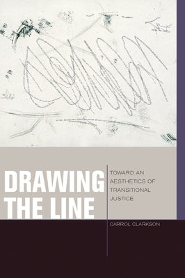 Drawing the Line: Toward an Aesthetics of Transitional Justice by Clarkson, Carrol