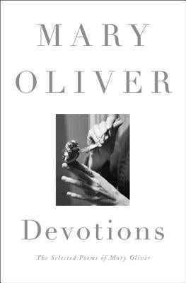 Devotions: The Selected Poems of Mary Oliver by Oliver, Mary