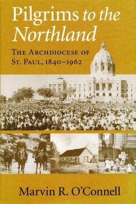 Pilgrims to the Northland: The Archdiocese of St. Paul, 1840-1962 by O'Connell, Marvin R.