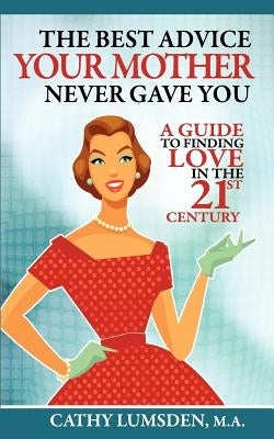 The Best Advice Your Mother Never Gave You: A Guide To Finding Love in the 21st Century by Lumsden, Cathy