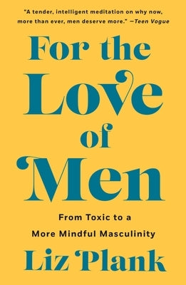 For the Love of Men: From Toxic to a More Mindful Masculinity by Plank, Liz
